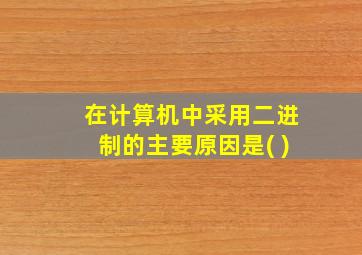 在计算机中采用二进制的主要原因是( )